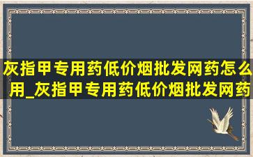 灰指甲专用药(低价烟批发网)药怎么用_灰指甲专用药(低价烟批发网)药(低价烟批发网) 抑菌液